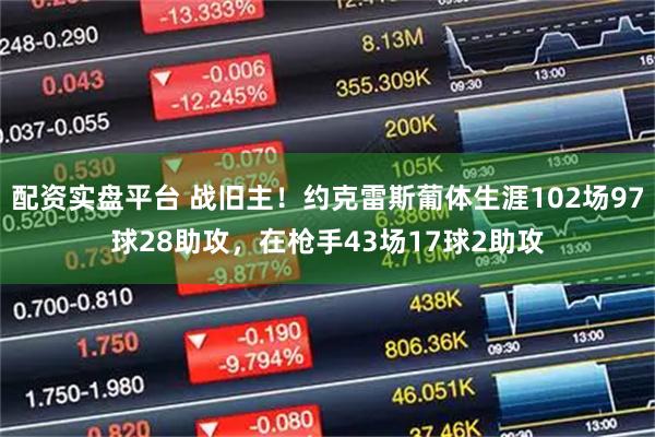 配资实盘平台 战旧主！约克雷斯葡体生涯102场97球28助攻，在枪手43场17球2助攻